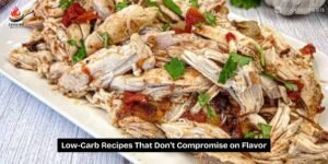 Low-Carb Recipes That Don’t Compromise on Flavor