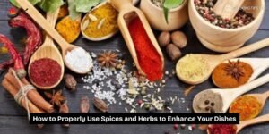 How to Properly Use Spices and Herbs to Enhance Your Dishes